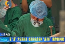 成都二台：变“废”为宝迎新生 省医院完成首例“废弃肝”辅助性肝移植